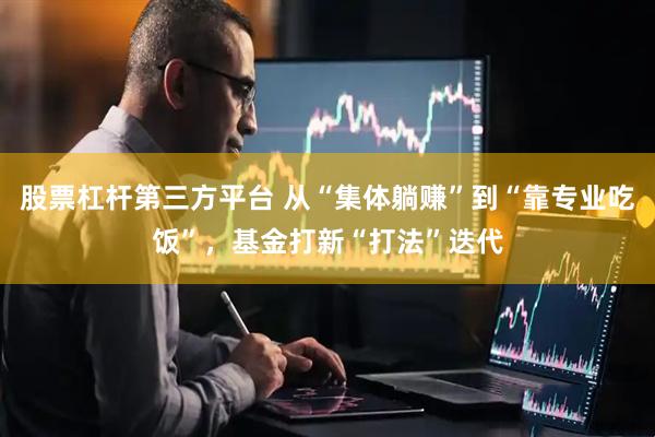 股票杠杆第三方平台 从“集体躺赚”到“靠专业吃饭”，基金打新“打法”迭代