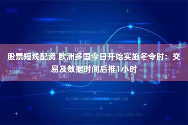 股票短线配资 欧洲多国今日开始实施冬令时:交易及数据时间后推1小时