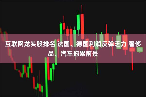互联网龙头股排名 法国、德国利润反弹乏力 奢侈品、汽车拖累前景